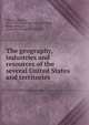 The geography, industries and resources of the several United States and territories, Willson, Marcius, 1813-1905. [from old catalog],Willson, Robert Pierpont, [from old catalog] joint author 