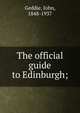 The official guide to Edinburgh;, Geddie, John, 1848-1937 