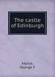The castle of Edinburgh, George F. Maine 