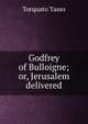 Godfrey of Bulloigne; or, Jerusalem delivered, Torquato Tasso 