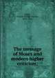 The message of Moses and modern higher criticism;, Gigot, Francis Ernest Charles, 1859-1920 