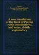 A new translation of the Book of Psalms : with introductions, and notes, chiefly explanatory, Noyes, George R. (George Rapall), 1798-1868, ed. and tr 