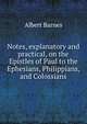 Notes, explanatory and practical, on the Epistles of Paul to the Ephesians, Philippians, and Colossians, Albert Barnes 