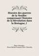 Histoire des guerres de la Vend?e: comprenant l'histoire de la R?volution dans la Bretagne, l ., Pitre-Chevalier , Pierre Michel Fran?ois Pitre-Chevalier 