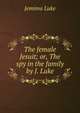 The female Jesuit; or, The spy in the family by J. Luke., Jemima Luke 