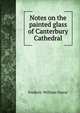 Notes on the painted glass of Canterbury Cathedral, F. W. Farrar 