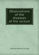 Observations of the diseases of the rectum, Thomas Blizard Curling 