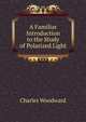 A Familiar Introduction to the Study of Polarized Light, Charles Woodward 