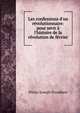 Les confessions d'un r?volutionnaire: pour sevir ? l'histoire de la r?volution de f?vrier, Pierre-Joseph Proudhon 