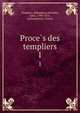 Proces des templiers. 1, Templars, defendants,Michelet, Jules, 1798-1874, ed,Inquisition. France 