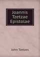 Joannis Tzetzae Epistolae, John Tzetzes 