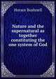 Nature and the supernatural as together constituting the one system of God, Horace Bushnell 