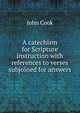 A catechism for Scripture instruction with references to verses subjoined for answers, John Cook 