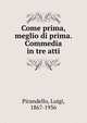 Come prima, meglio di prima. Commedia in tre atti, Pirandello, Luigi, 1867-1936 