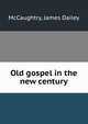 Old gospel in the new century, McCaughtry, James Dailey 
