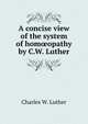 A concise view of the system of hom?opathy by C.W. Luther., Charles W. Luther 