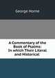 A Commentary of the Book of Psalms: In which Their Literal and Historical ., Horne George 