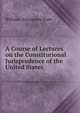 A Course of Lectures on the Constitutional Jurisprudence of the United States, William Alexander Duer 