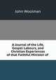 A Journal of the Life, Gospel Labours, and Christian Experiences of that Faithful Minister of ., John Woolman 