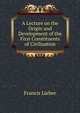 A Lecture on the Origin and Development of the First Constituents of Civilisation, Francis Lieber 