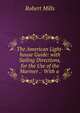 The American Light-house Guide: with Sailing Directions, for the Use of the Mariner .: With a ., Robert Mills 