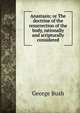 Anastasis; or The doctrine of the resurrection of the body, rationally and scripturally considered, Bush, George 