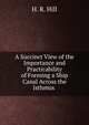 A Succinct View of the Importance and Practicability of Forming a Ship Canal Across the Isthmus ., H. R. Hill 