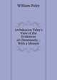Archdeacon Paley's View of the Evidences of Christianity .: With a Memoir, William Paley 