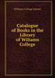 Catalogue of Books in the Library of Wiliams College, Williams College Library 