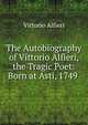 The Autobiography of Vittorio Alfieri, the Tragic Poet: Born at Asti, 1749 ., Vittorio Alfieri 