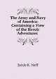 The Army and Navy of America: Containing a View of the Heroic Adventures ., Jacob K. Neff 