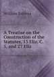 A Treatise on the Construction of the Statutes, 13 Eliz. C. 5, and 27 Eliz ., Roberts, William 