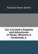 Col. Crockett's Exploits and Adventures in Texas: Wherein is Contained, a ., Richard Penn Smith 