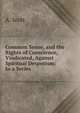 Common Sense, and the Rights of Conscience, Vindicated, Against Spiritual Despotism: In a Series ., A. Scott 