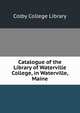 Catalogue of the Library of Waterville College, in Waterville, Maine., Colby College Library 