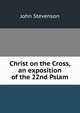 Christ on the Cross, an exposition of the 22nd Pslam, John Stevenson 