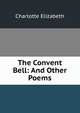 The Convent Bell: And Other Poems, Elizabeth Charlotte 