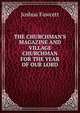 THE CHURCHMAN'S MAGAZINE AND VILLAGE CHURCHMAN FOR THE YEAR OF OUR LORD, Joshua Fawcett 