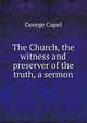 The Church, the witness and preserver of the truth, a sermon, George Capel 