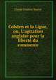 Cobden et la Ligue, ou, L'agitation anglaise pour la libert? du commerce, Claude Frederic Bastiat 