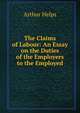 The Claims of Labour: An Essay on the Duties of the Employers to the Employed, Helps Arthur 