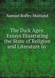 The Dark Ages: Essays Illustrating the State of Religion and Literature in ., Samuel Roffey Maitland 