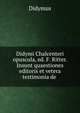 Didymi Chalcenteri opuscula, ed. F. Ritter. Insunt quaestiones editoris et vetera testimonia de ., Didymus 