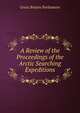 A Review of the Proceedings of the Arctic Searching Expeditions, Great Britain Parliament 