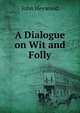 A Dialogue on Wit and Folly, Heywood John 