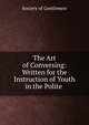 The Art of Conversing: Written for the Instruction of Youth in the Polite ., Society of Gentlemen 