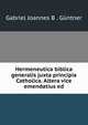 Hermeneutica biblica generalis juxta principia Catholica. Altera vice emendatius ed, Gabriel Joannes B . G?ntner 