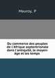 Du commerce des peuples de l'Afrique septentrionale dans l'antiquit?, le moyen-?ge et les temps ., P. Mauroy 