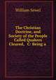 The Christian Doctrine, and Society of the People Called Quakers Cleared, & C: Being a ., William Sewel 