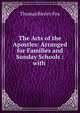 The Acts of the Apostles: Arranged for Families and Sunday Schools : with ., Thomas Bayley Fox 
